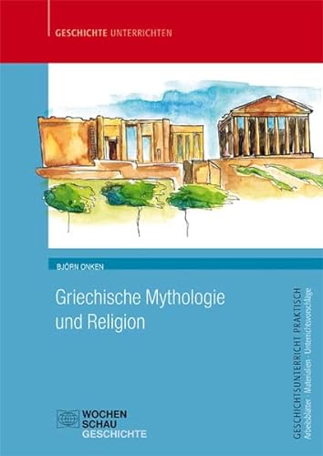 Griechische Mythologie und Religion: Sek. I+II (Geschichtsunterricht praktisch) von Wochenschau Verlag